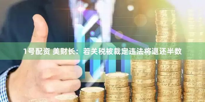 1号配资 美财长：若关税被裁定违法将退还半数