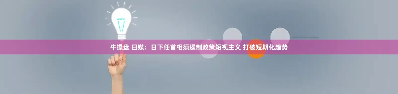 牛操盘 日媒：日下任首相须遏制政策短视主义 打破短期化趋势