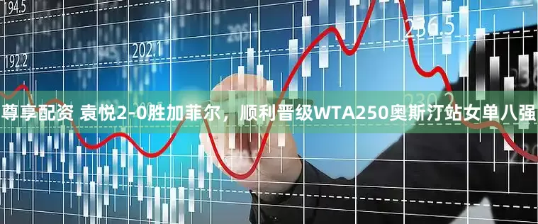尊享配资 袁悦2-0胜加菲尔，顺利晋级WTA250奥斯汀站女单八强