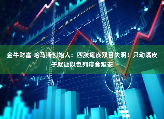 金牛财富 哈马斯创始人：四肢瘫痪双目失明！只动嘴皮子就让以色列寝食难安