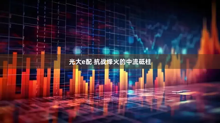 光大e配 抗战烽火的中流砥柱